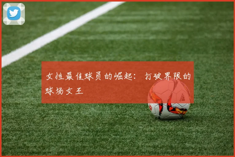 女性最佳球员的崛起：打破界限的球场女王