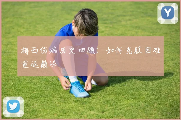 梅西伤病历史回顾:如何克服困难重返巅峰