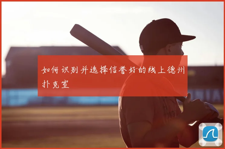 如何识别并选择信誉好的线上德州扑克室