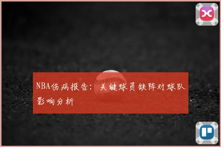 NBA伤病报告:关键球员缺阵对球队影响分析