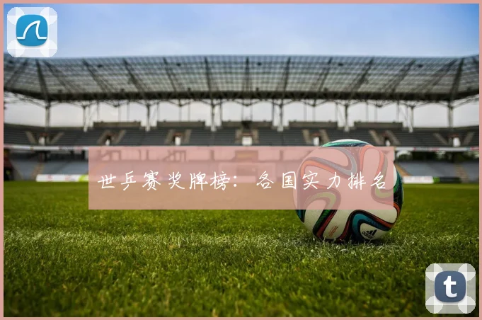 世乒赛奖牌榜：各国实力排名