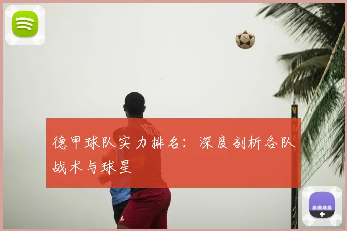 德甲球队实力排名:深度剖析各队战术与球星