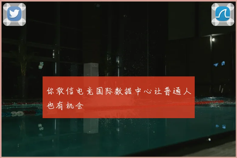 你敢信电竞国际数据中心让普通人也有机会