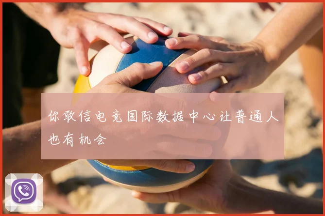 你敢信电竞国际数据中心让普通人也有机会