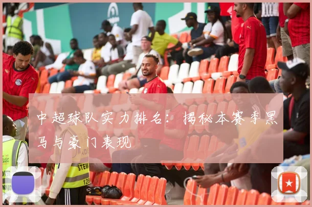 中超球队实力排名:揭秘本赛季黑马与豪门表现
