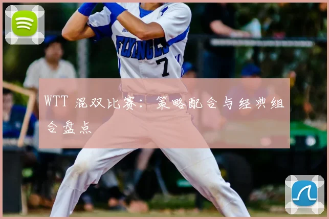 WTT 混双比赛：策略配合与经典组合盘点