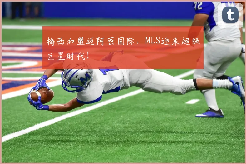 梅西加盟迈阿密国际,MLS迎来超级巨星时代!