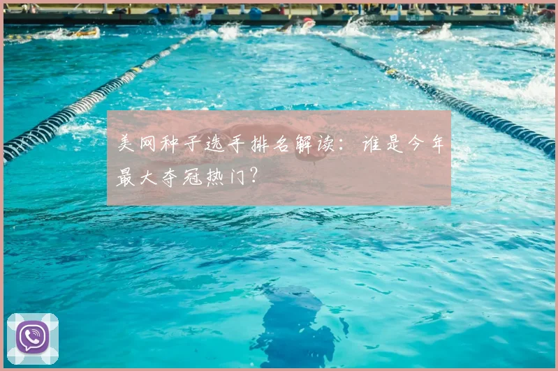 美网种子选手排名解读:谁是今年最大夺冠热门?