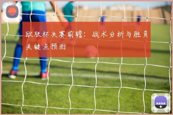 欧联杯决赛前瞻:战术分析与胜负关键点预测