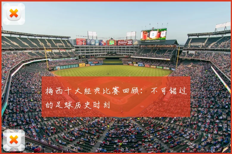 梅西十大经典比赛回顾:不可错过的足球历史时刻