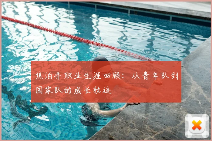 焦泊乔职业生涯回顾:从青年队到国家队的成长轨迹