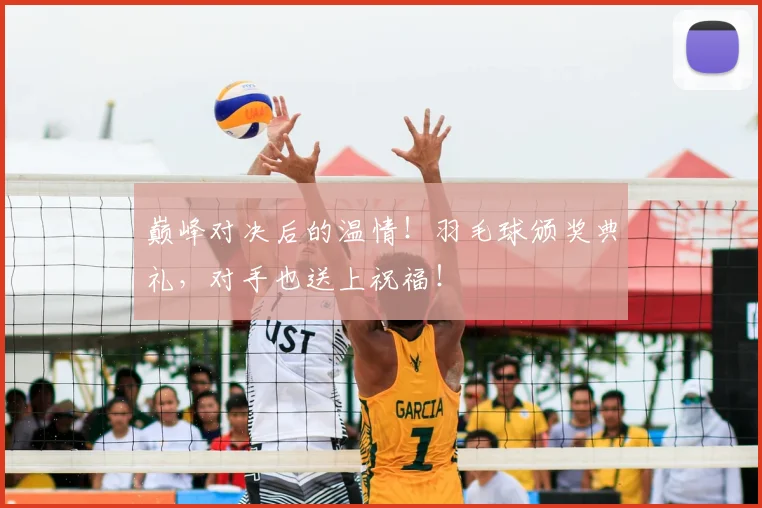 巅峰对决后的温情！羽毛球颁奖典礼，对手也送上祝福！