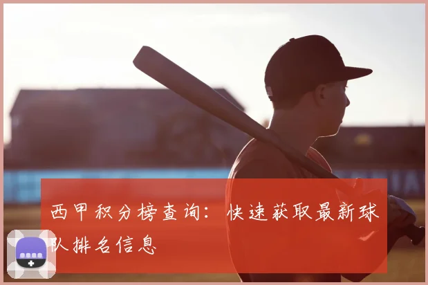 西甲积分榜查询:快速获取最新球队排名信息