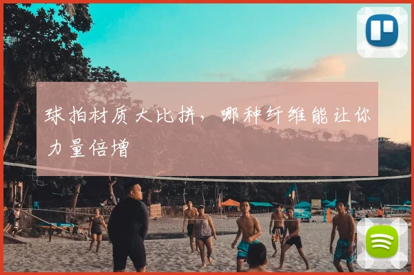 球拍材质大比拼，哪种纤维能让你力量倍增