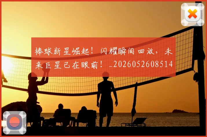 棒球新星崛起!闪耀瞬间回放,未来巨星已在眼前!_20260526085145