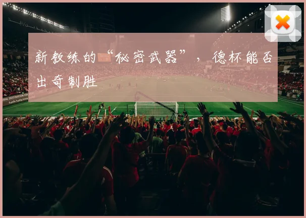 新教练的“秘密武器”，德杯能否出奇制胜